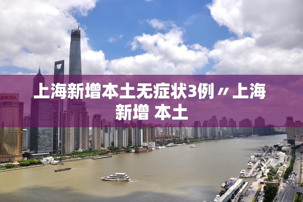 上海新增本土无症状3例〃上海 新增 本土