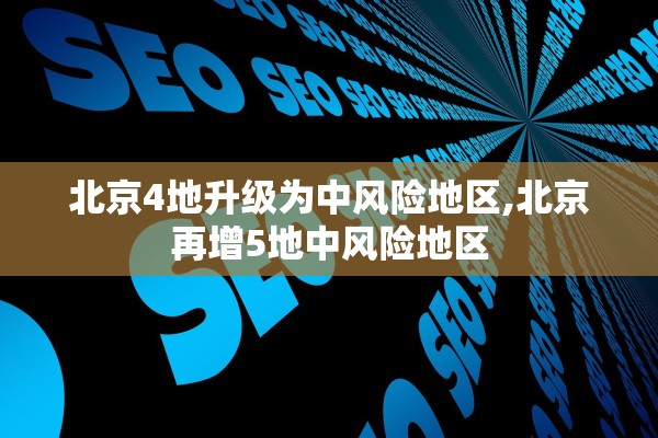 北京4地升级为中风险地区,北京再增5地中风险地区