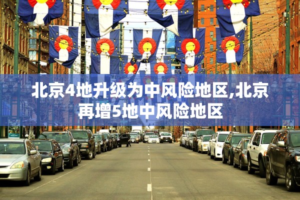 北京4地升级为中风险地区,北京再增5地中风险地区