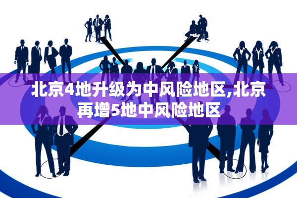 北京4地升级为中风险地区,北京再增5地中风险地区