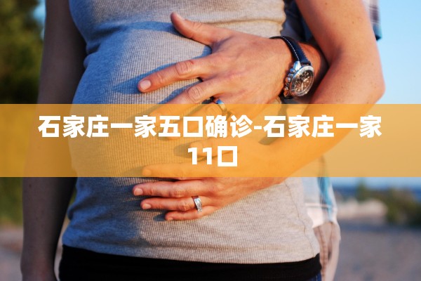 石家庄一家五口确诊-石家庄一家11口