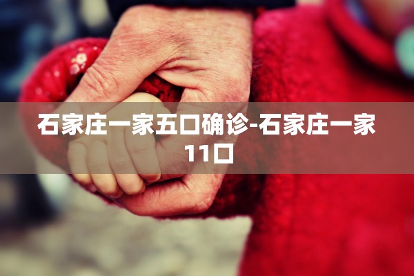 石家庄一家五口确诊-石家庄一家11口