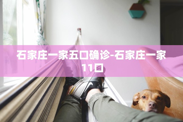 石家庄一家五口确诊-石家庄一家11口