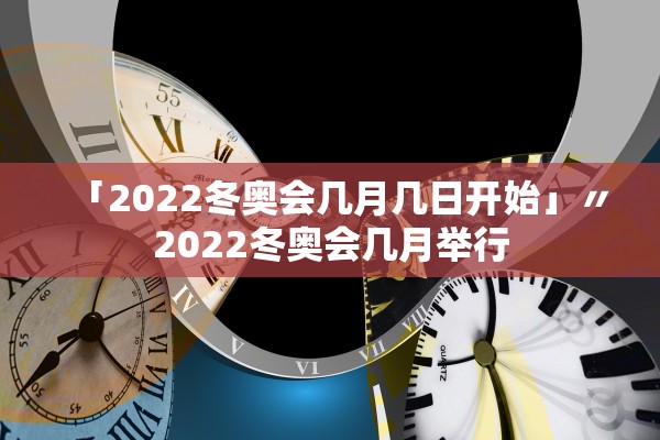「2022冬奥会几月几日开始」〃2022冬奥会几月举行