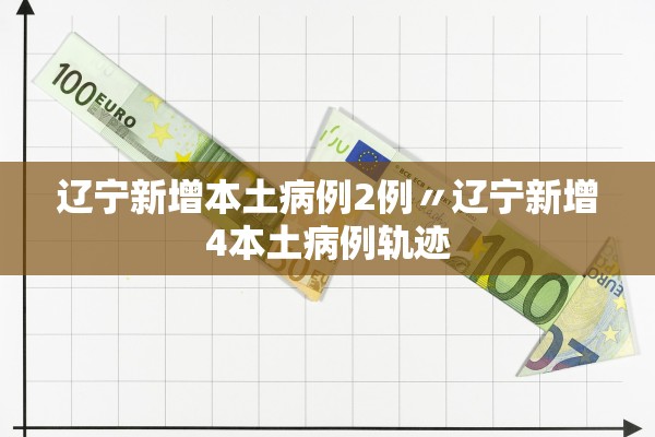 辽宁新增本土病例2例〃辽宁新增4本土病例轨迹