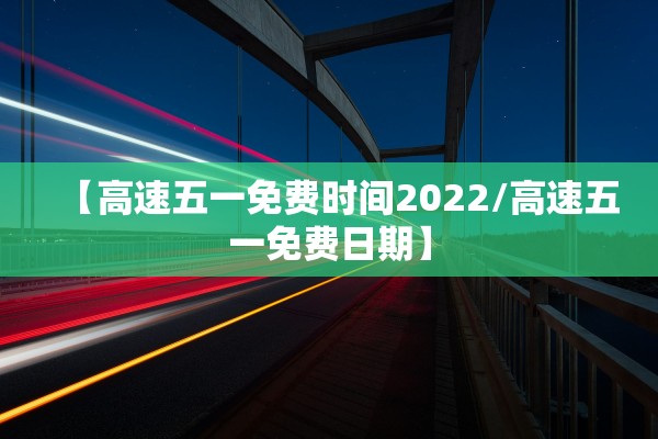 【高速五一免费时间2022/高速五一免费日期】