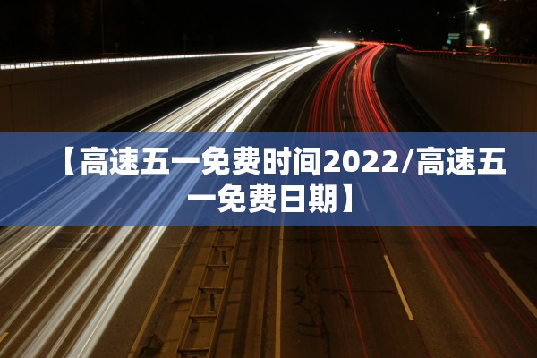 【高速五一免费时间2022/高速五一免费日期】