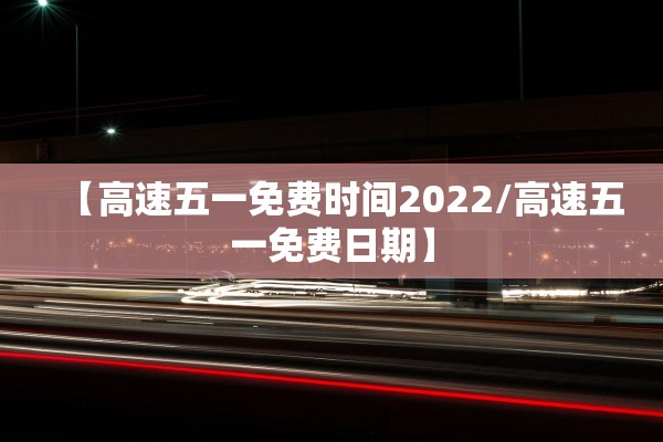 【高速五一免费时间2022/高速五一免费日期】