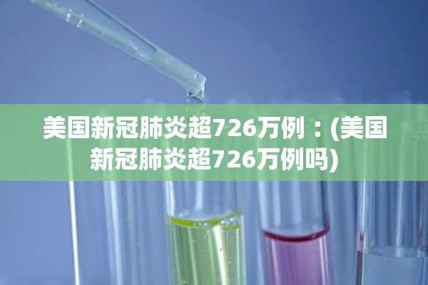美国新冠肺炎超726万例︰(美国新冠肺炎超726万例吗)