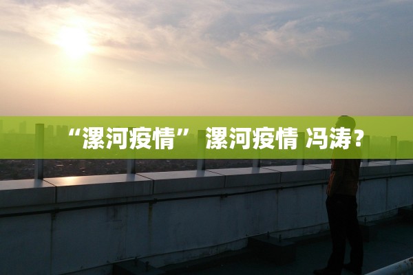 “漯河疫情” 漯河疫情 冯涛？