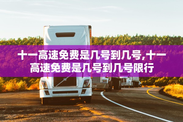 十一高速免费是几号到几号,十一高速免费是几号到几号限行