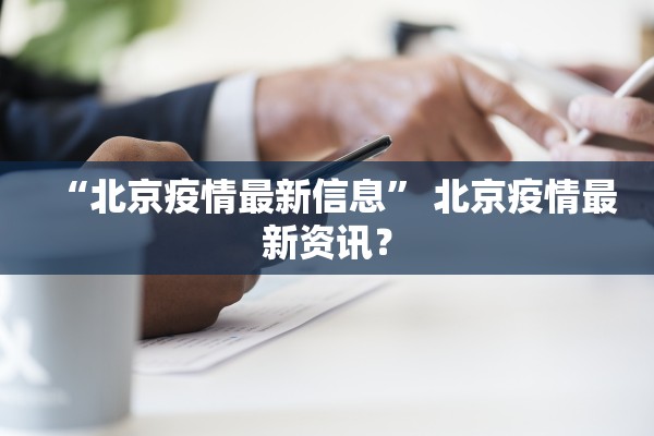 “北京疫情最新信息	” 北京疫情最新资讯？
