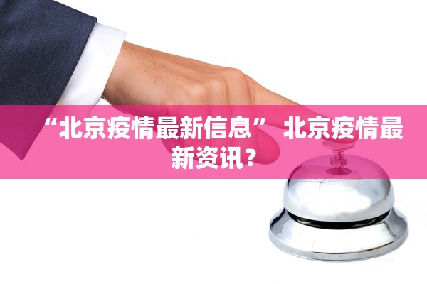 “北京疫情最新信息” 北京疫情最新资讯？