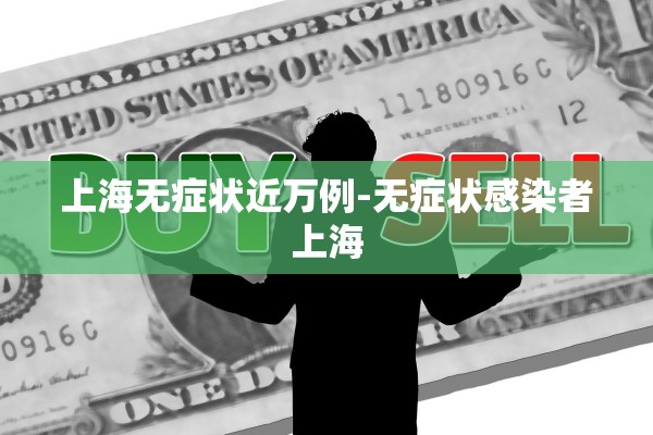 上海无症状近万例-无症状感染者上海