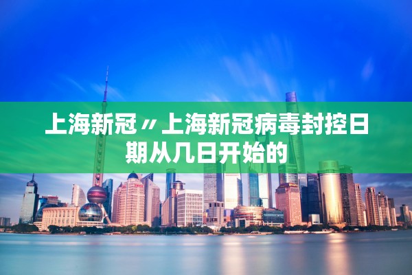 上海新冠〃上海新冠病毒封控日期从几日开始的