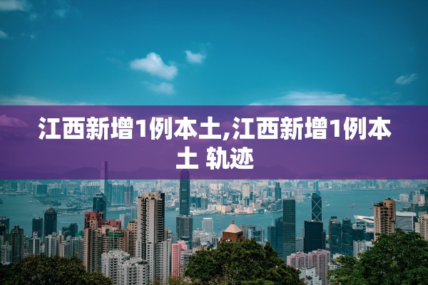 江西新增1例本土,江西新增1例本土 轨迹