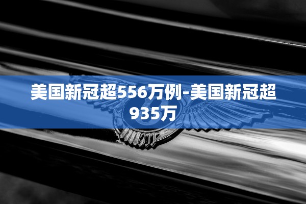 美国新冠超556万例-美国新冠超935万