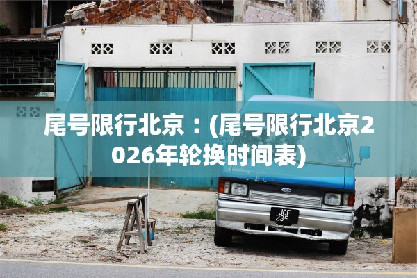 尾号限行北京︰(尾号限行北京2026年轮换时间表)