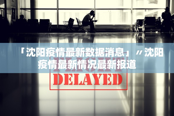 「沈阳疫情最新数据消息」〃沈阳疫情最新情况最新报道