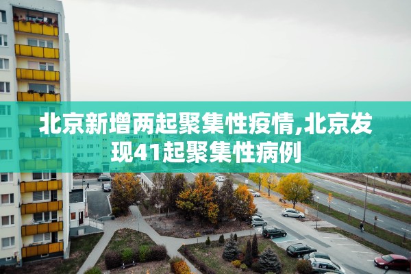 北京新增两起聚集性疫情,北京发现41起聚集性病例