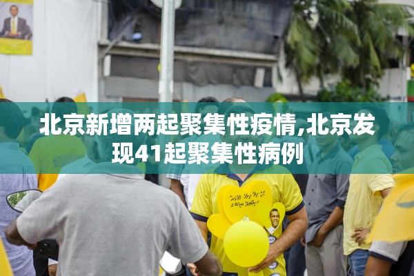北京新增两起聚集性疫情,北京发现41起聚集性病例