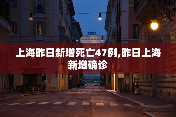 上海昨日新增死亡47例,昨日上海新增确诊