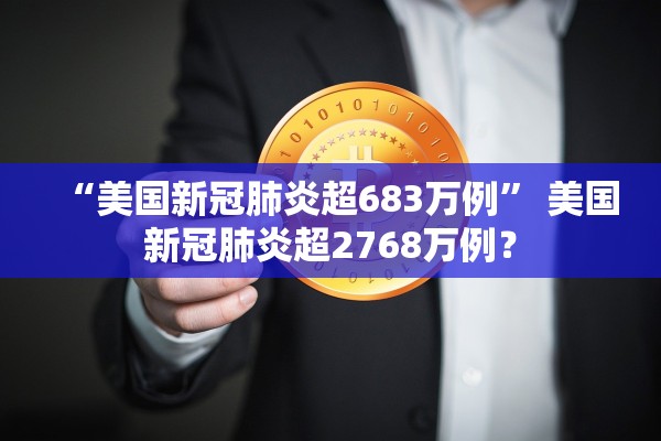 “美国新冠肺炎超683万例” 美国新冠肺炎超2768万例？