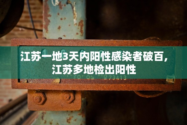 江苏一地3天内阳性感染者破百,江苏多地检出阳性
