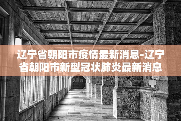 辽宁省朝阳市疫情最新消息-辽宁省朝阳市新型冠状肺炎最新消息
