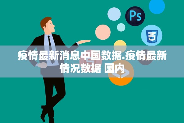 疫情最新消息中国数据.疫情最新情况数据 国内