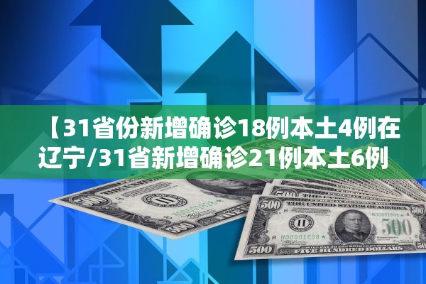 【31省份新增确诊18例本土4例在辽宁/31省新增确诊21例本土6例在辽宁】