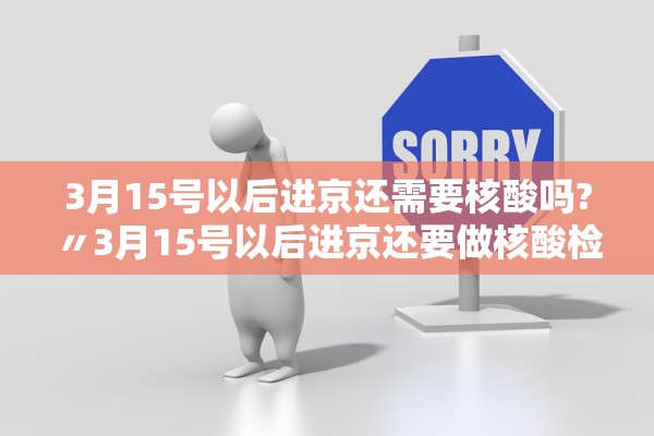 3月15号以后进京还需要核酸吗?〃3月15号以后进京还要做核酸检测吗