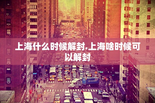 上海什么时候解封.上海啥时候可以解封