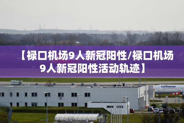 【禄口机场9人新冠阳性/禄口机场9人新冠阳性活动轨迹】