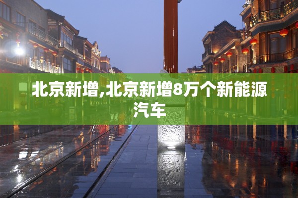 北京新增,北京新增8万个新能源汽车