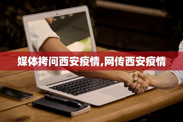 媒体拷问西安疫情,网传西安疫情