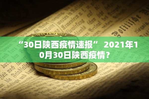 “30日陕西疫情速报	” 2021年10月30日陕西疫情？