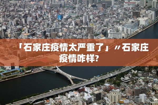 「石家庄疫情太严重了」〃石家庄疫情咋样?