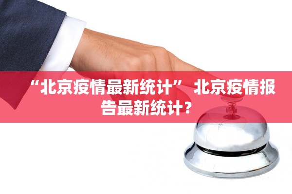 “北京疫情最新统计” 北京疫情报告最新统计？