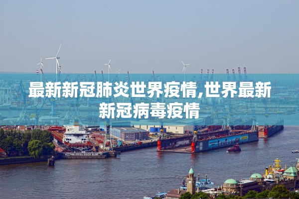 最新新冠肺炎世界疫情,世界最新新冠病毒疫情