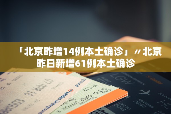 「北京昨增14例本土确诊」〃北京昨日新增61例本土确诊