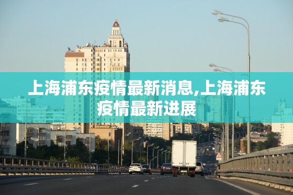 上海浦东疫情最新消息,上海浦东疫情最新进展