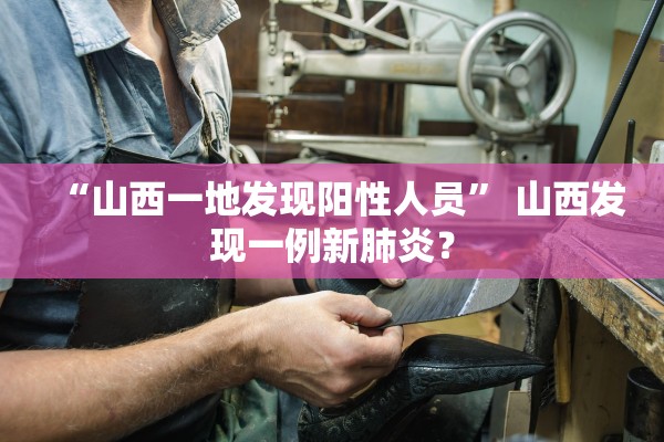 “山西一地发现阳性人员” 山西发现一例新肺炎？