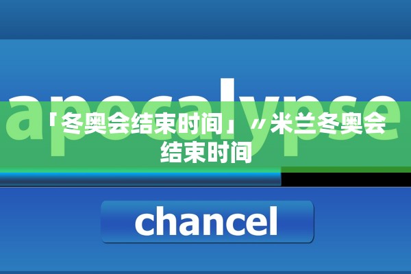 「冬奥会结束时间」〃米兰冬奥会结束时间