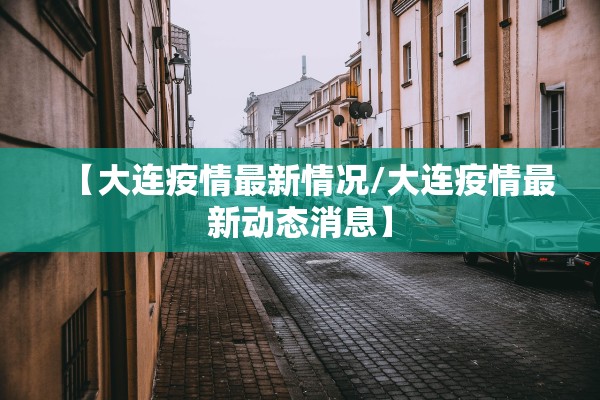 【大连疫情最新情况/大连疫情最新动态消息】