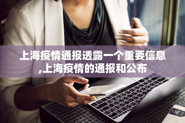 上海疫情通报透露一个重要信息,上海疫情的通报和公布