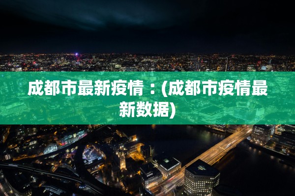成都市最新疫情︰(成都市疫情最新数据)