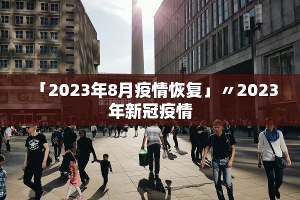 「2023年8月疫情恢复」〃2023年新冠疫情