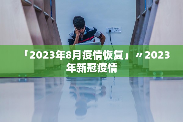「2023年8月疫情恢复」〃2023年新冠疫情