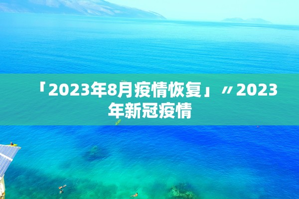 「2023年8月疫情恢复」〃2023年新冠疫情